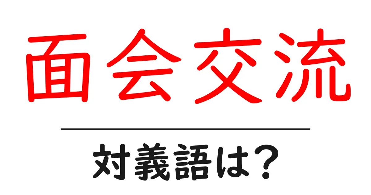 面会交流の対義語・反対語を使用例を交えて分かりやすく解説！