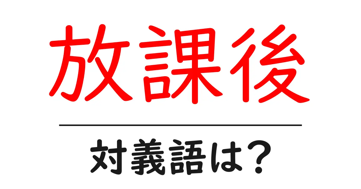 放課後の対義語・反対語を使用例を交えて分かりやすく解説!