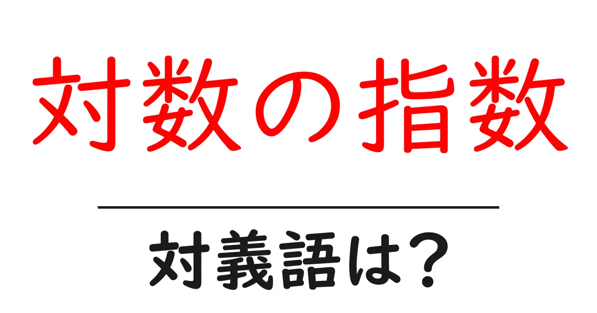 対数の指数の対義語・反対語を使用例を交えて分かりやすく解説!