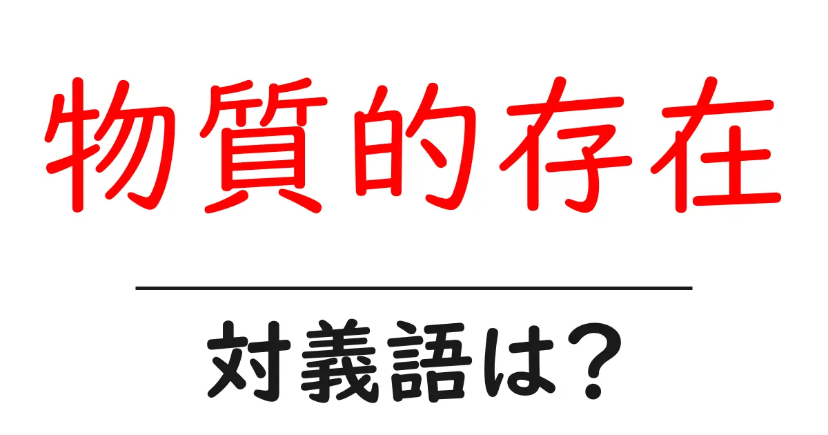 物質的存在の対義語・反対語を使用例を交えて分かりやすく解説!