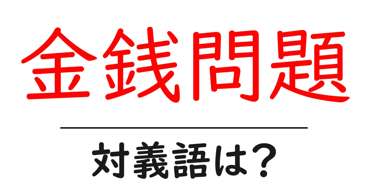 金銭問題の対義語・反対語を使用例を交えて分かりやすく解説!