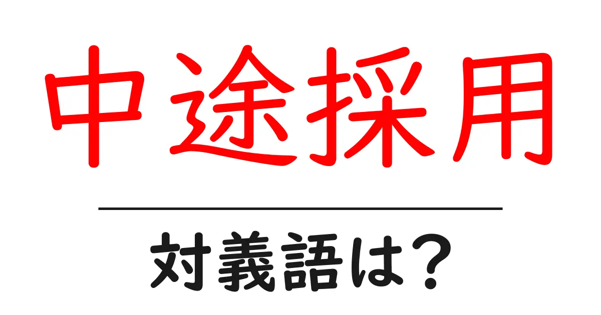 中途採用の対義語・反対語を使用例を交えて分かりやすく解説！