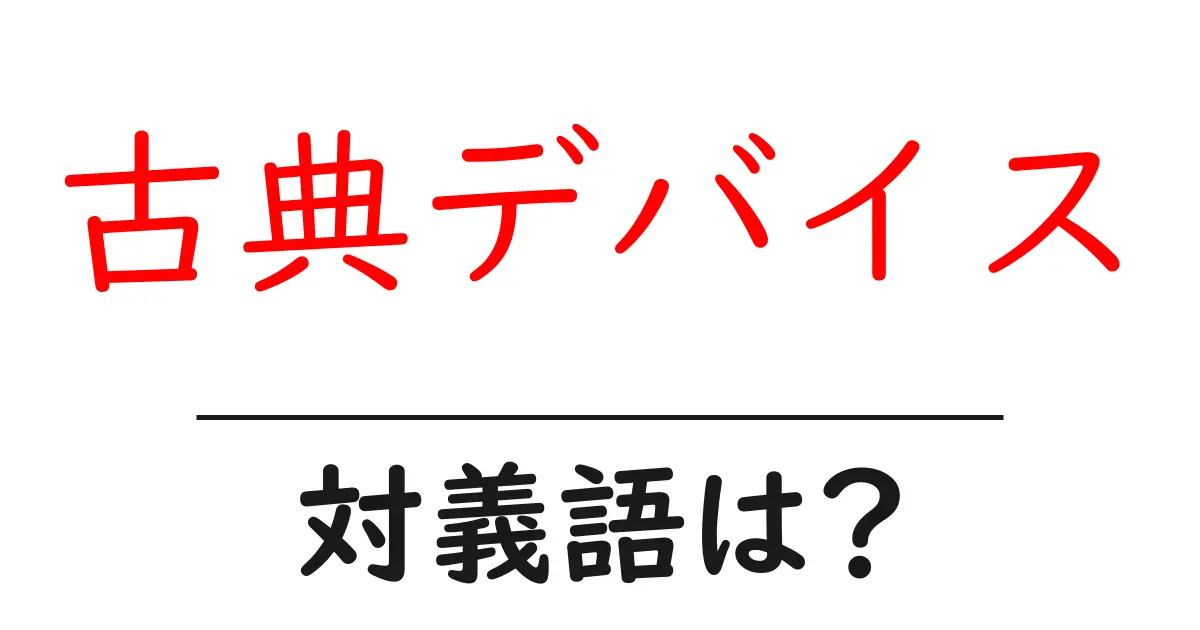 古典デバイスの対義語・反対語を使用例を交えて分かりやすく解説!