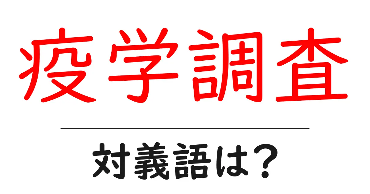 疫学調査の対義語・反対語を使用例を交えて分かりやすく解説!
