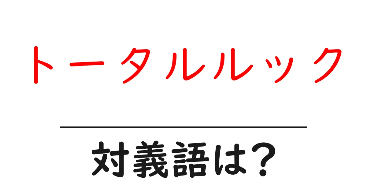 トータルルックの対義語・反対語を使用例を交えて分かりやすく解説!