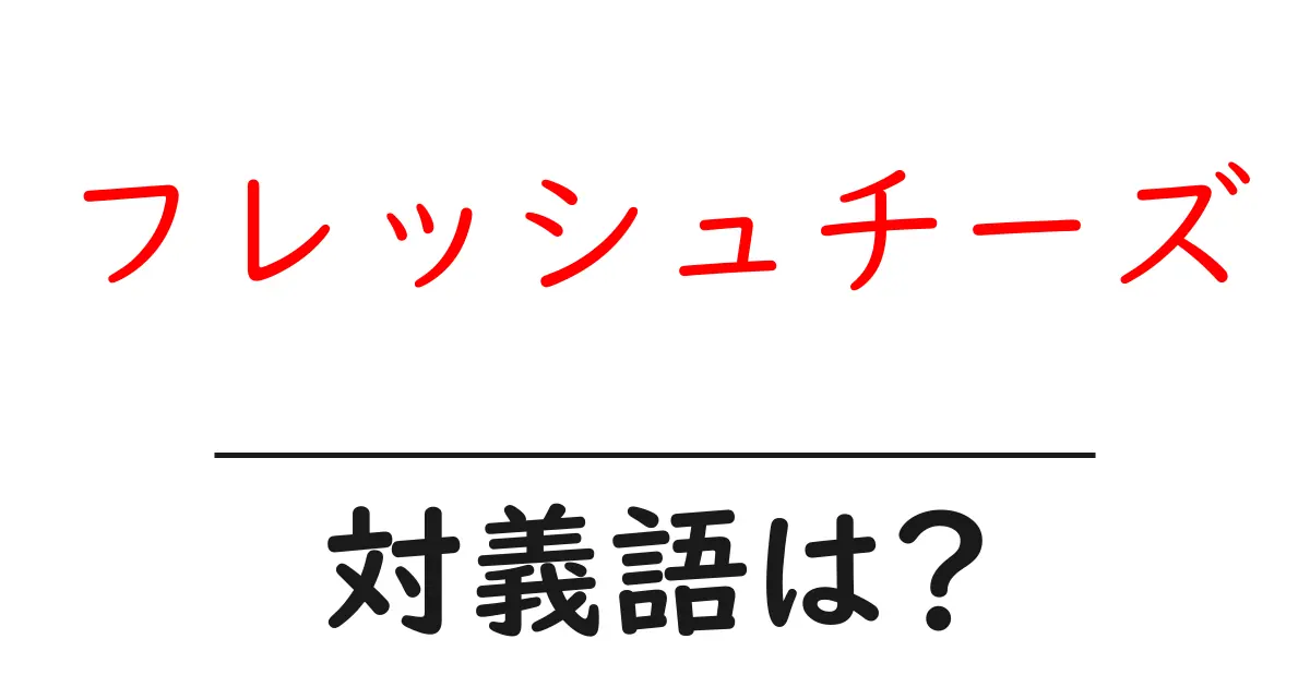 フレッシュチーズの対義語・反対語を使用例を交えて分かりやすく解説!