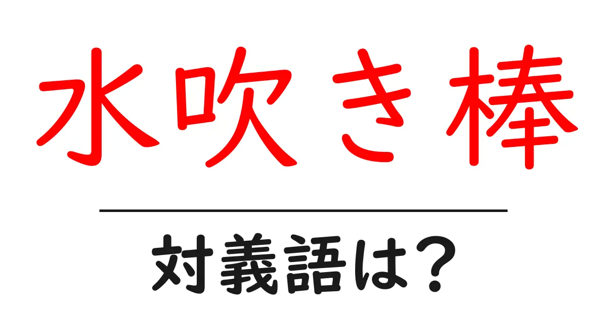 水吹き棒の対義語・反対語を使用例を交えて分かりやすく解説!