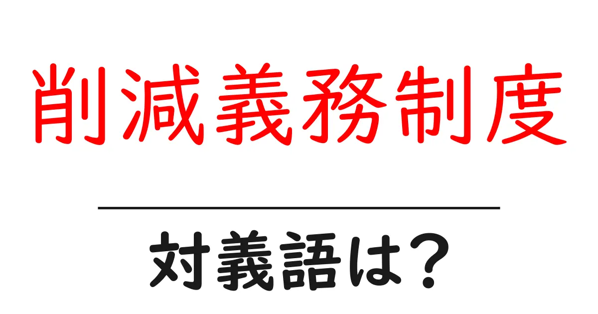 削減義務制度の対義語・反対語を使用例を交えて分かりやすく解説!
