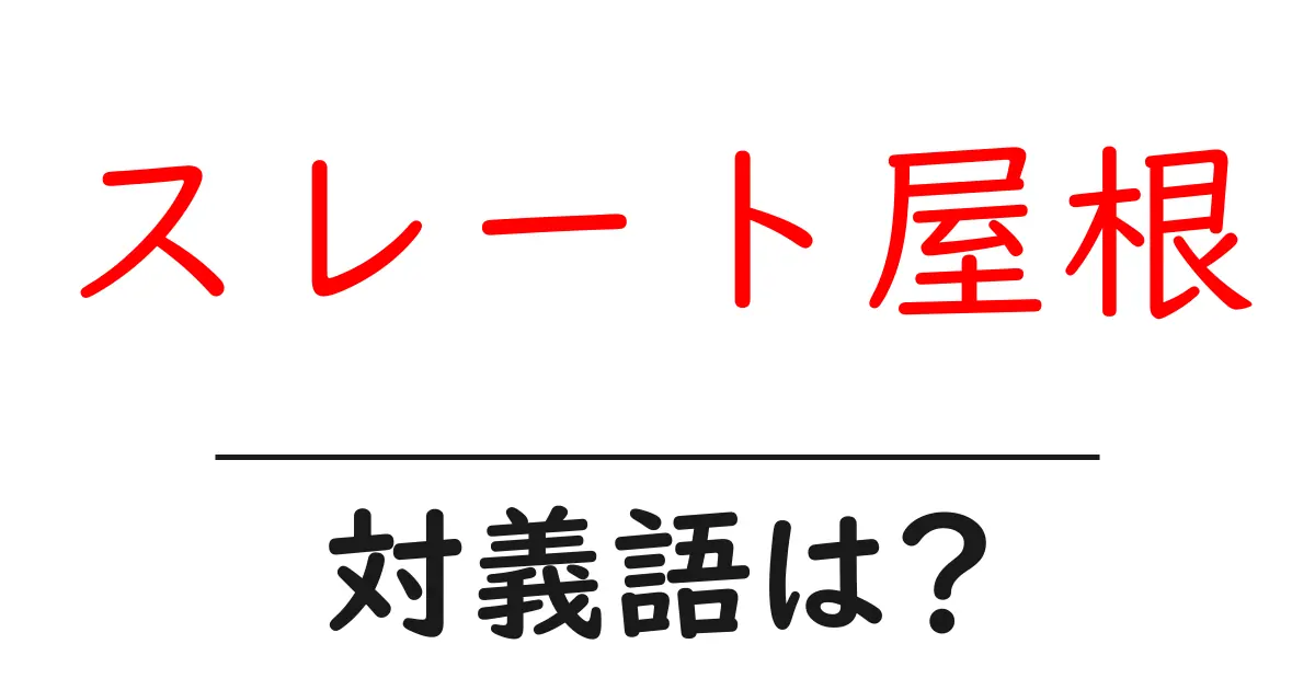 スレート屋根の対義語・反対語を使用例を交えて分かりやすく解説!