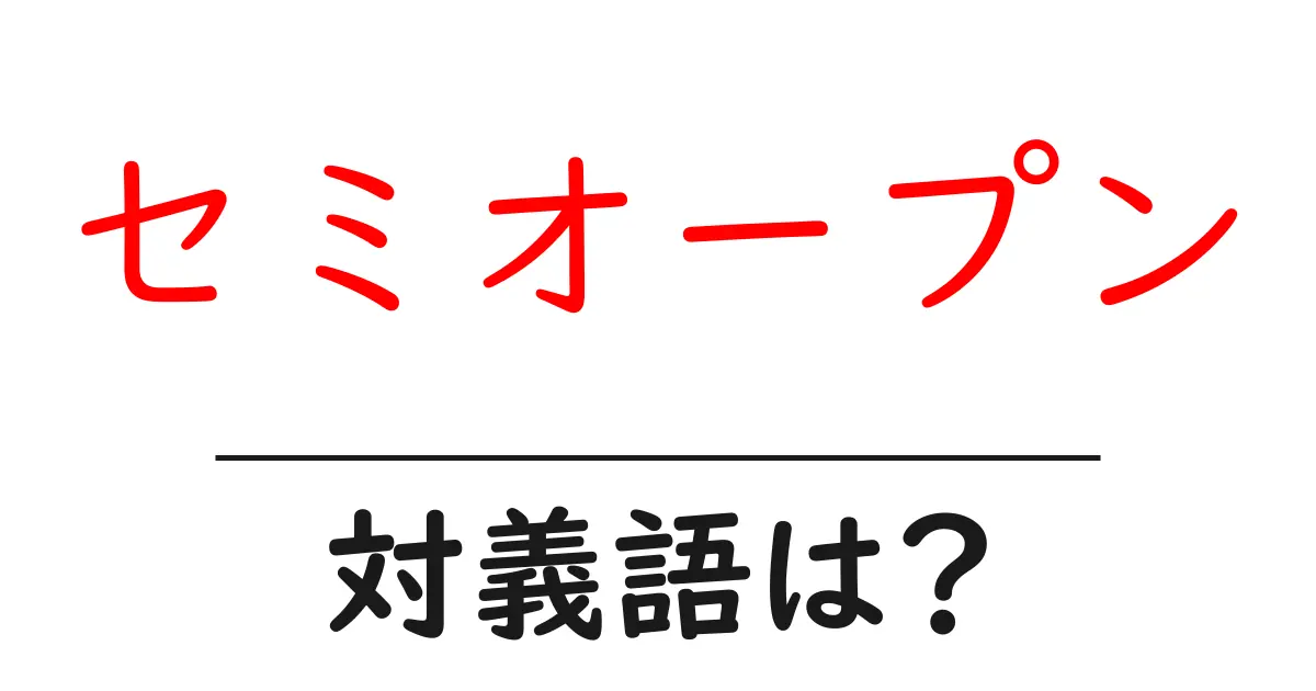 セミオープンの対義語・反対語を使用例を交えて分かりやすく解説!