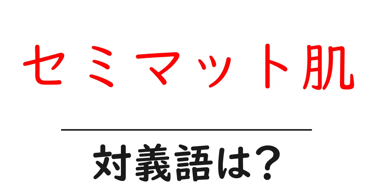 セミマット肌の対義語・反対語を使用例を交えて分かりやすく解説!