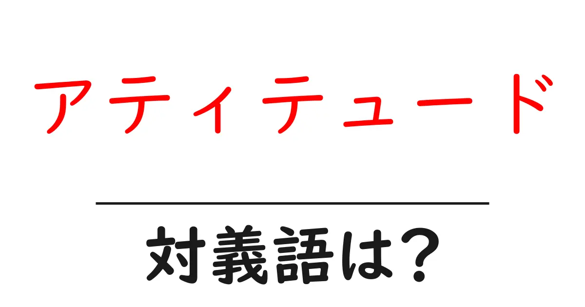 アティテュードの対義語・反対語を使用例を交えて分かりやすく解説！