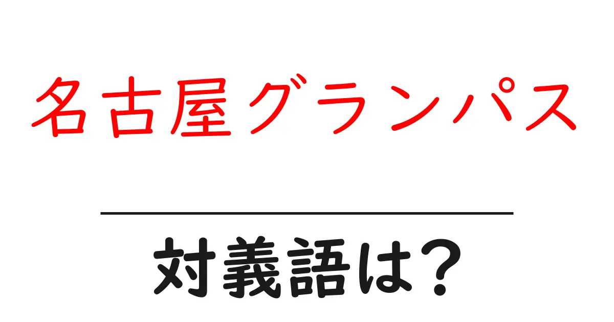 名古屋グランパスの対義語・反対語を使用例を交えて分かりやすく解説!