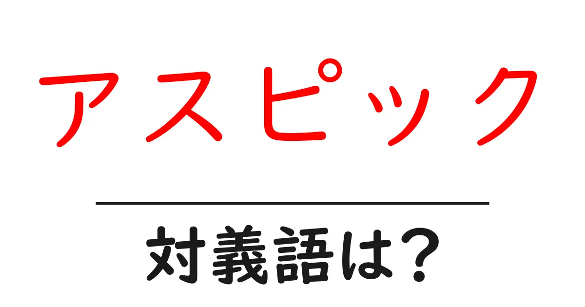 アスピックの対義語・反対語を使用例を交えて分かりやすく解説!