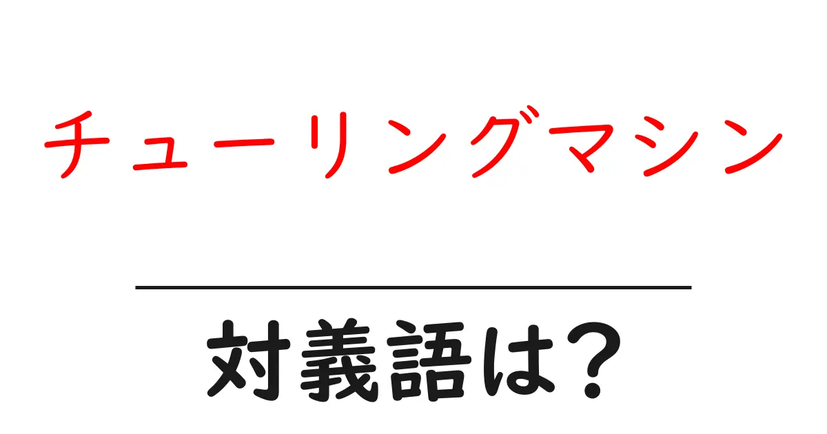 チューリングマシンの対義語・反対語を使用例を交えて分かりやすく解説!