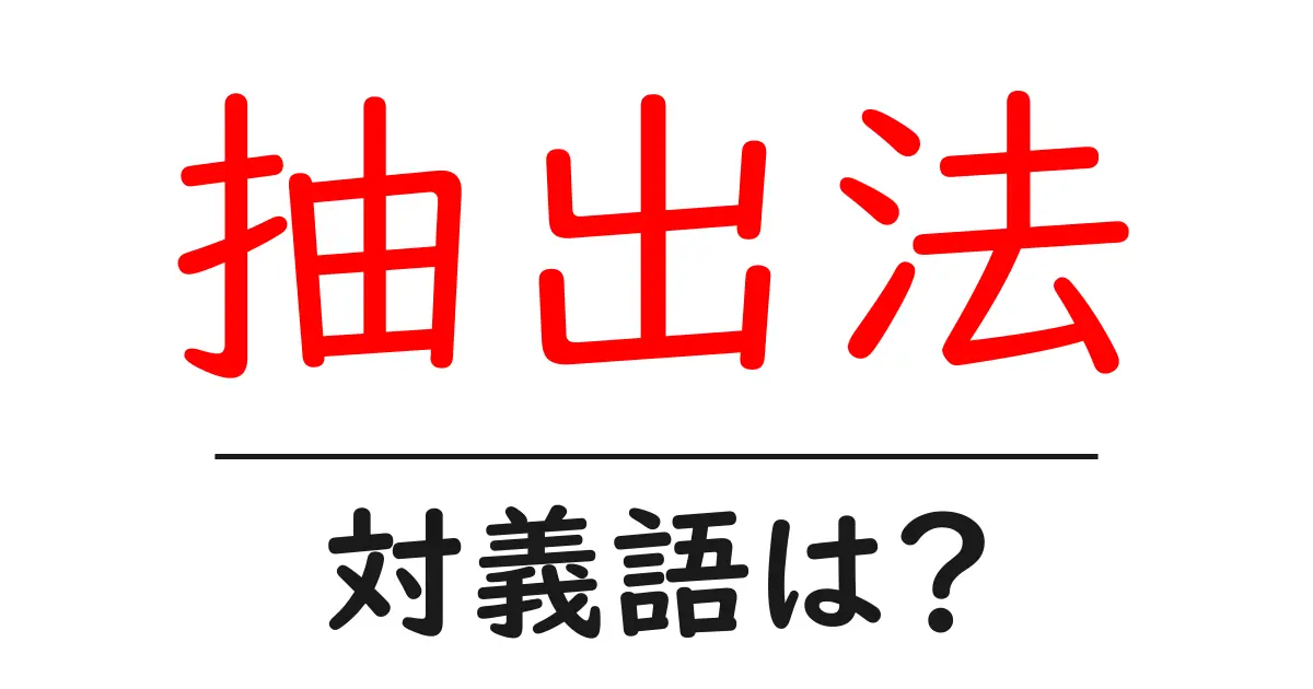 抽出法の対義語・反対語を使用例を交えて分かりやすく解説!