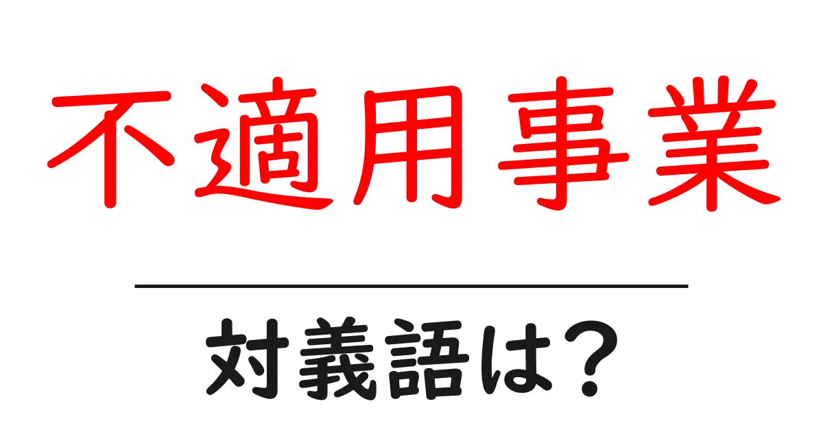 不適用事業の対義語・反対語を使用例を交えて分かりやすく解説!