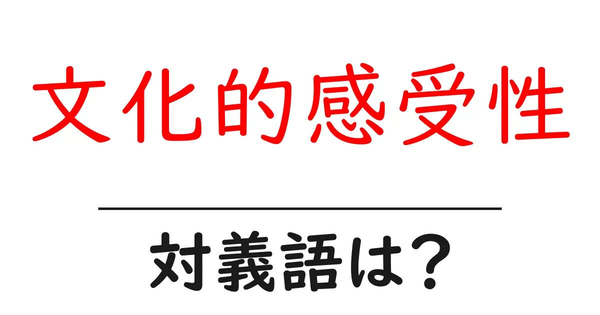 文化的感受性の対義語・反対語を使用例を交えて分かりやすく解説!