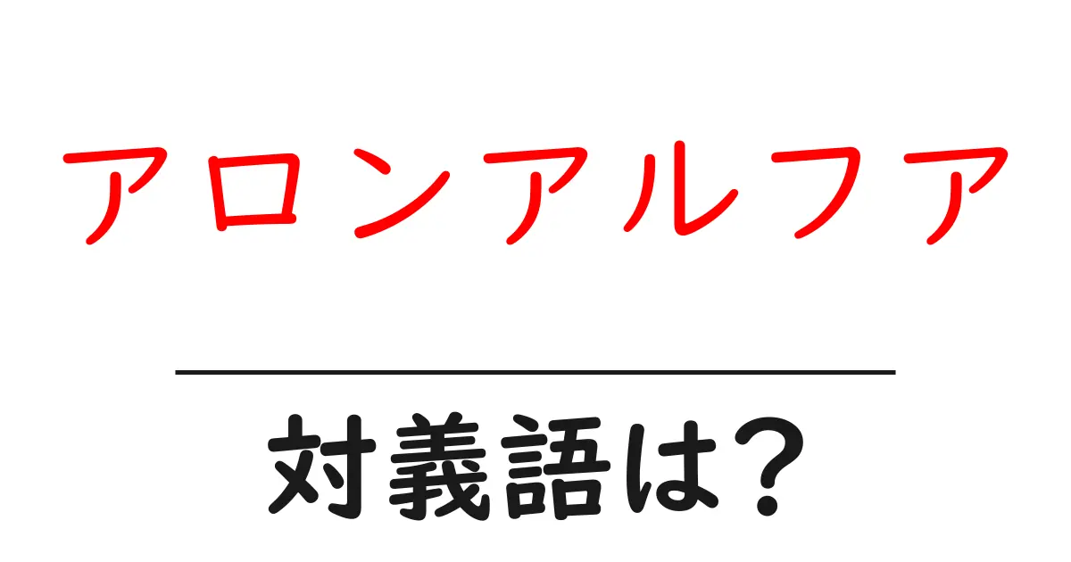 アロンアルフアの対義語・反対語を使用例を交えて分かりやすく解説!