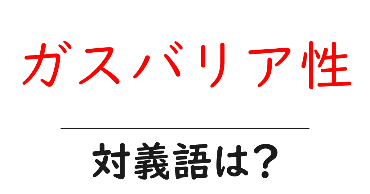 ガスバリア性の対義語・反対語を使用例を交えて分かりやすく解説!