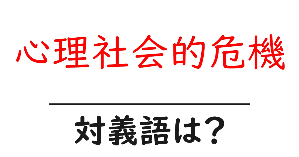 心理社会的危機の対義語・反対語を使用例を交えて分かりやすく解説!