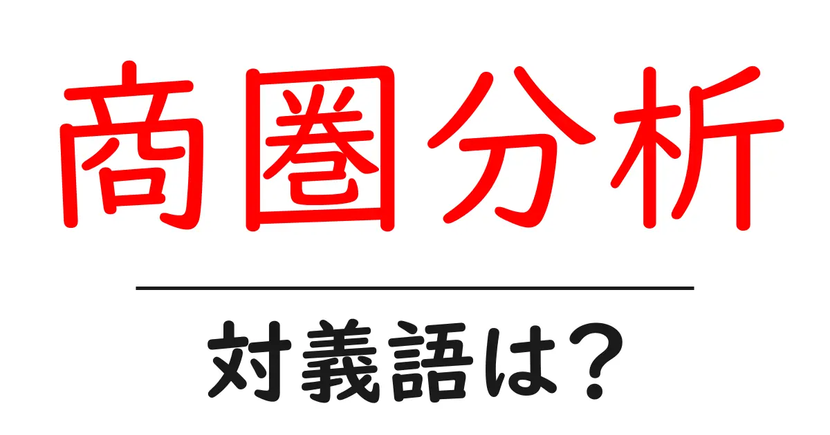 商圏分析の対義語・反対語を使用例を交えて分かりやすく解説!