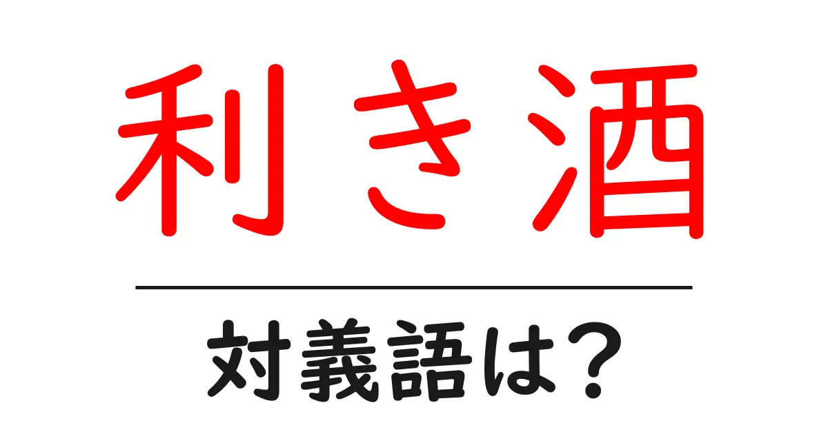 利き酒の対義語・反対語を使用例を交えて分かりやすく解説!