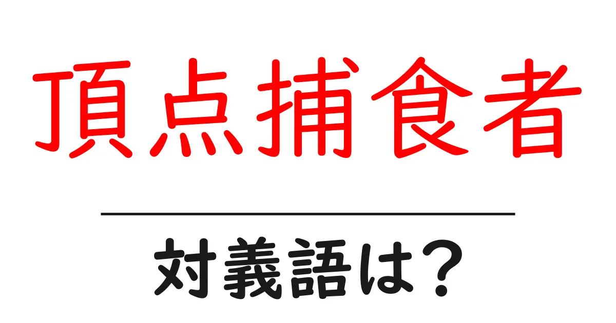 頂点捕食者の対義語・反対語を使用例を交えて分かりやすく解説!