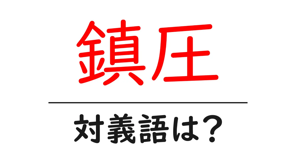 鎮圧の対義語・反対語を使用例を交えて分かりやすく解説！
