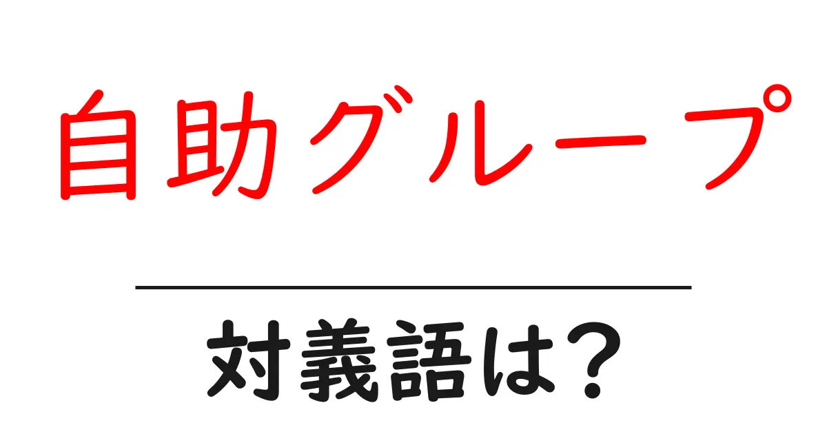 自助グループの対義語・反対語を使用例を交えて分かりやすく解説！