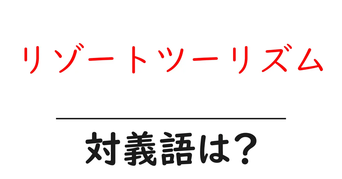 リゾートツーリズムの対義語・反対語を使用例を交えて分かりやすく解説!