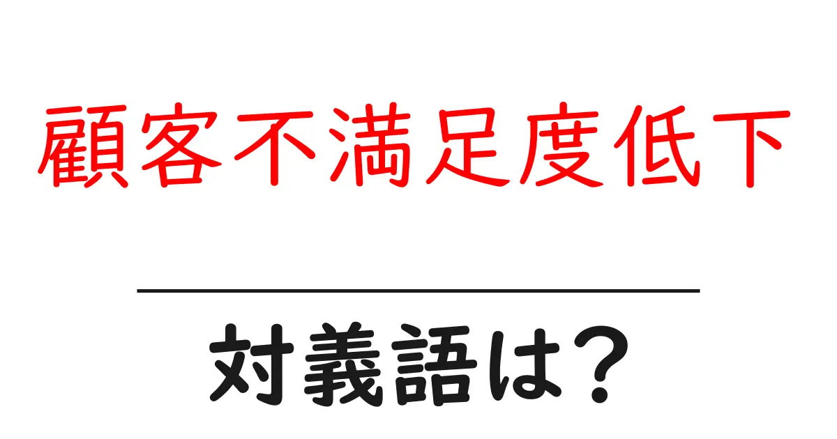 顧客不満足度低下の対義語・反対語を使用例を交えて分かりやすく解説!