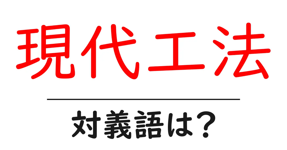 現代工法の対義語・反対語を使用例を交えて分かりやすく解説！