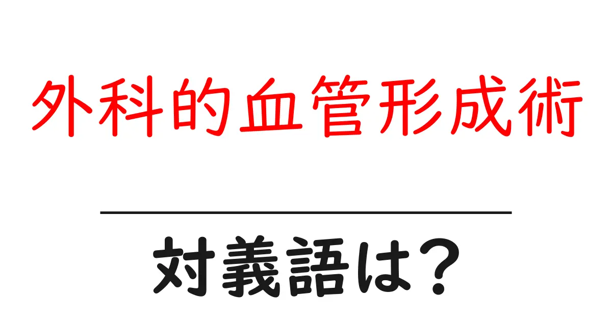 外科的血管形成術の対義語・反対語を使用例を交えて分かりやすく解説!