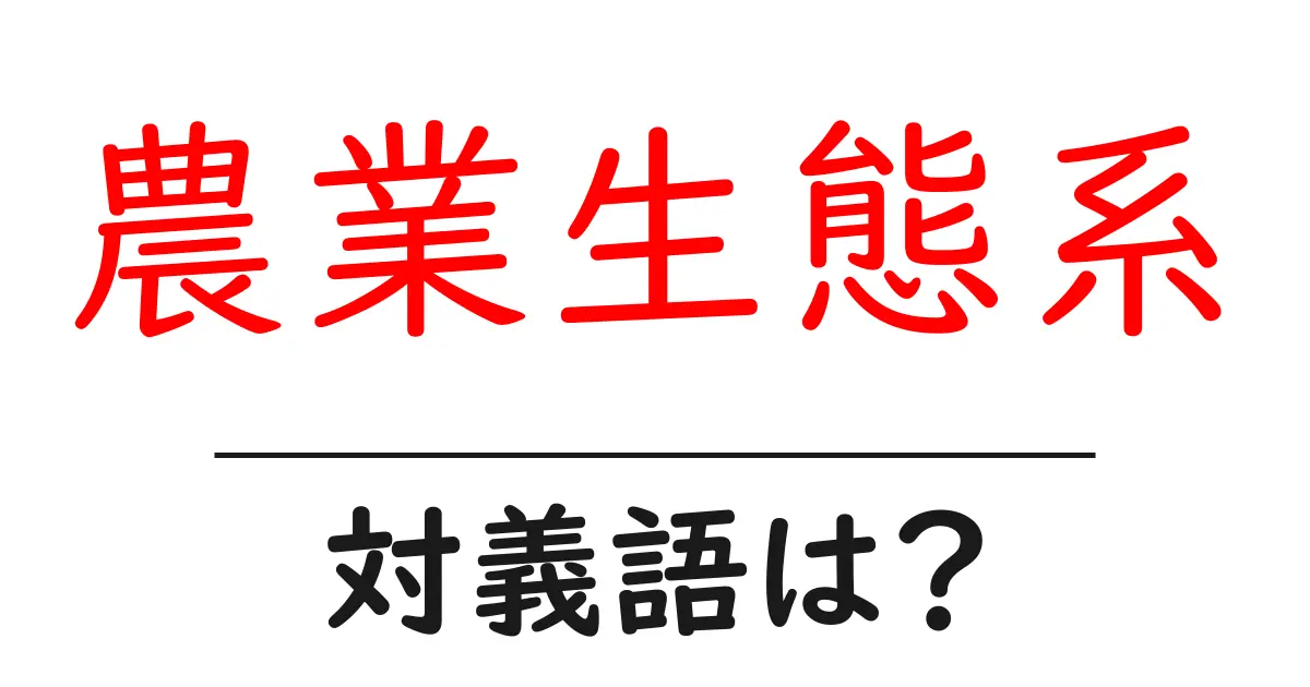 農業生態系の対義語・反対語を使用例を交えて分かりやすく解説!