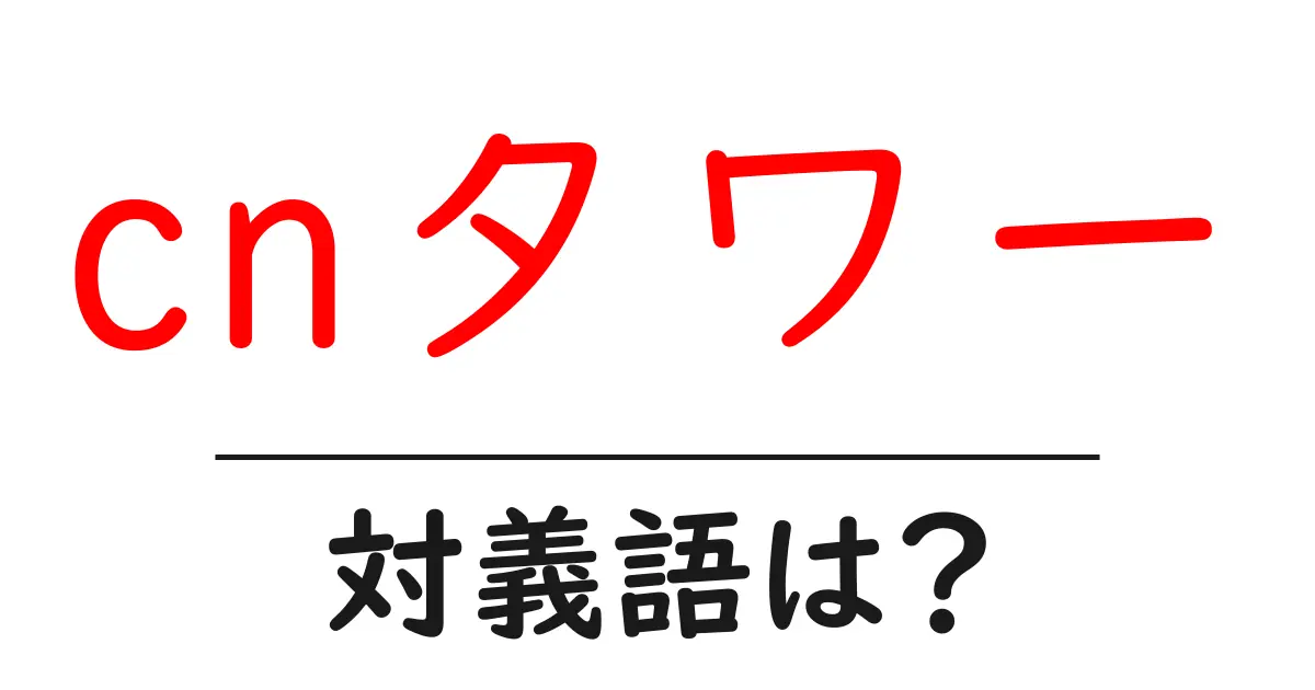 cnタワーの対義語・反対語を使用例を交えて分かりやすく解説!