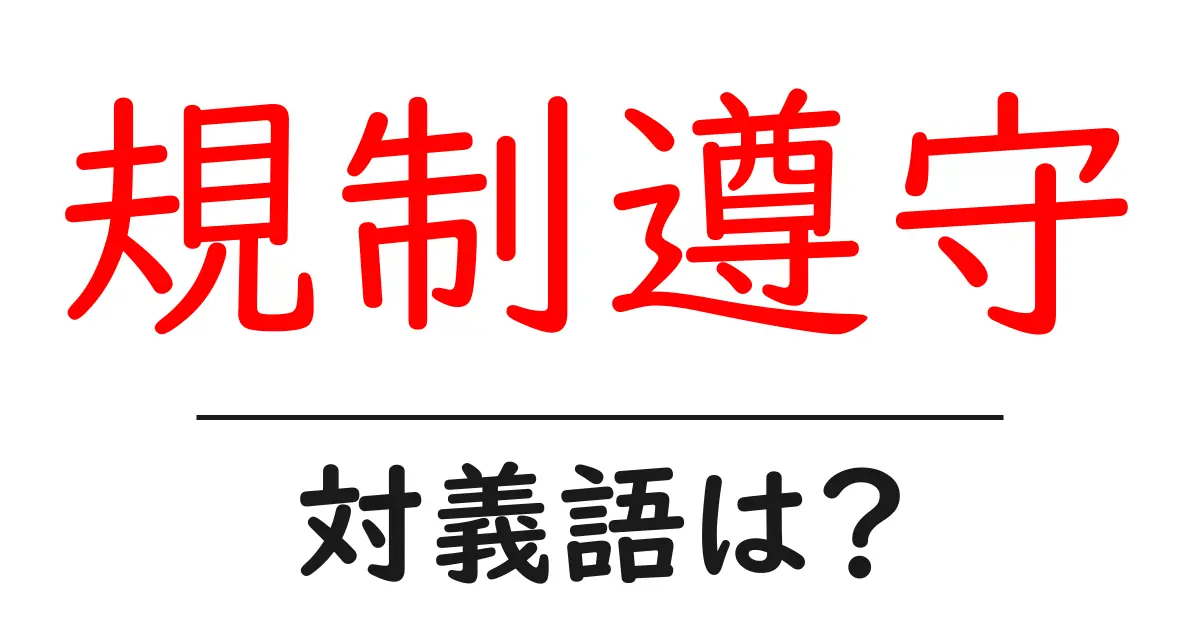 規制遵守の対義語・反対語を使用例を交えて分かりやすく解説!