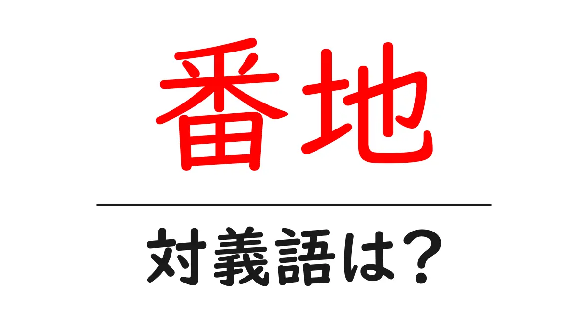 番地の対義語・反対語を使用例を交えて分かりやすく解説!