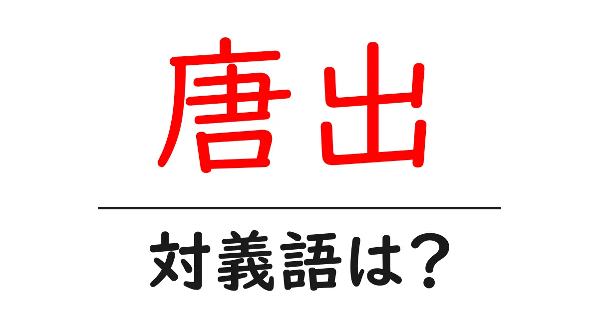 唐出の対義語・反対語を使用例を交えて分かりやすく解説!