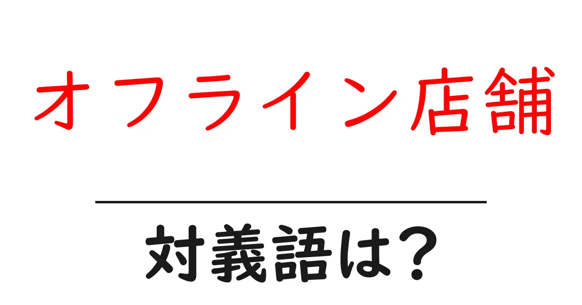 オフライン店舗の対義語・反対語を使用例を交えて分かりやすく解説！