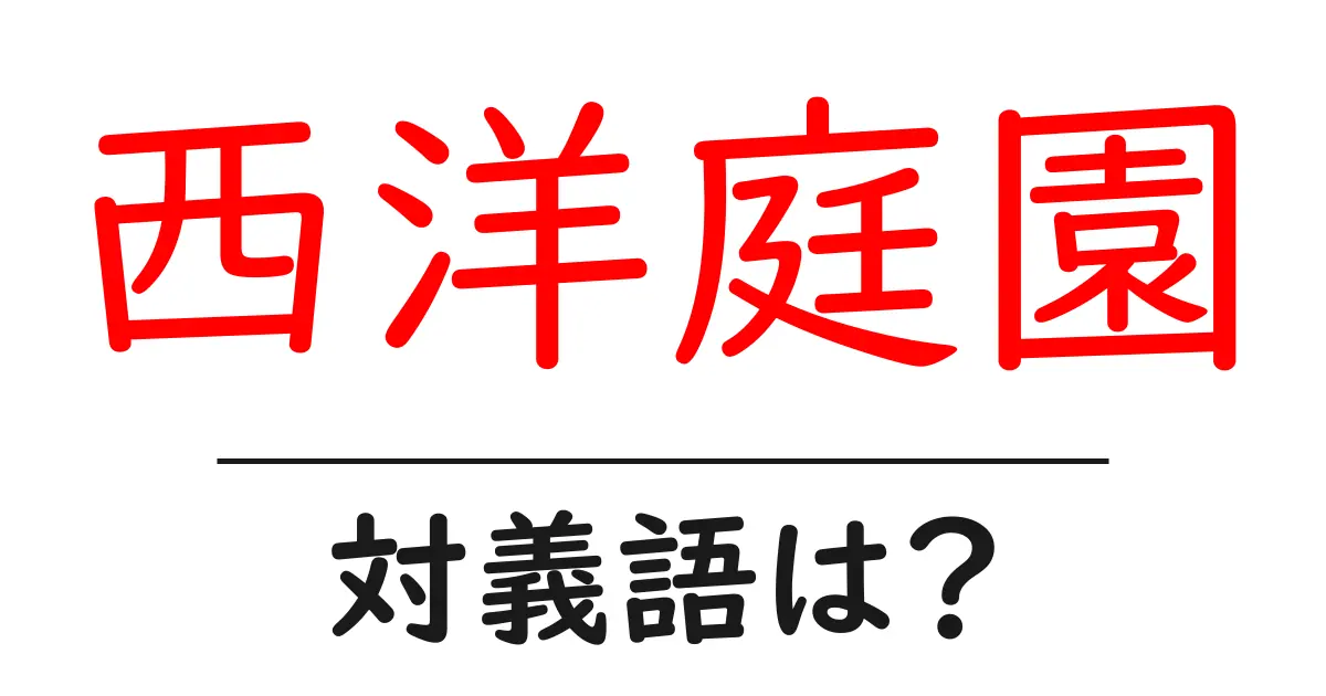 西洋庭園の対義語・反対語を使用例を交えて分かりやすく解説!
