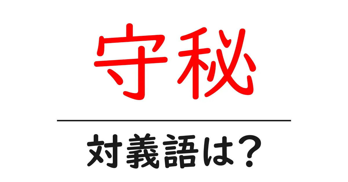 守秘の対義語・反対語を使用例を交えて分かりやすく解説!