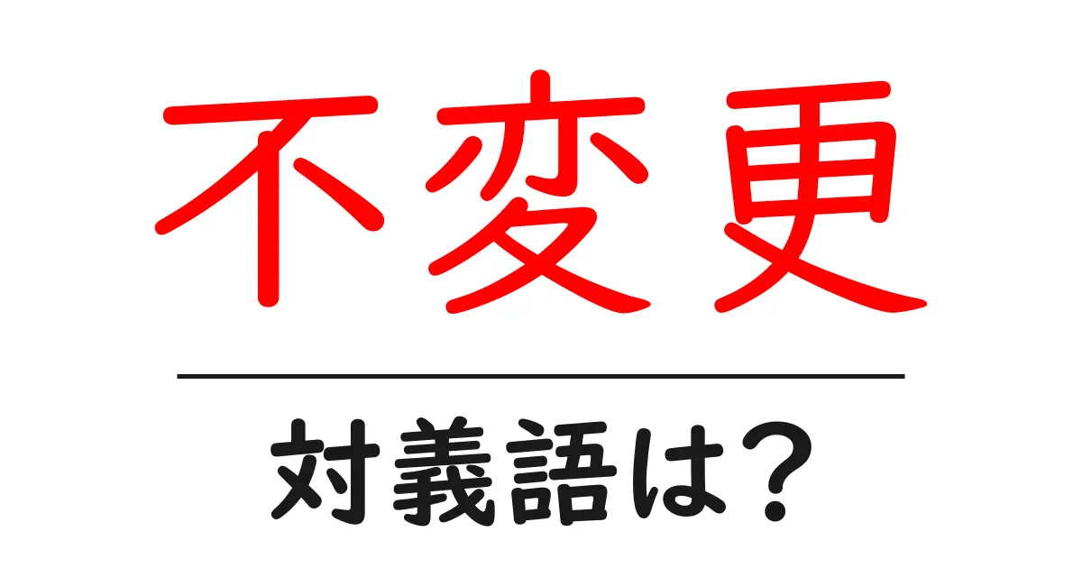 不変更の対義語・反対語を使用例を交えて分かりやすく解説！