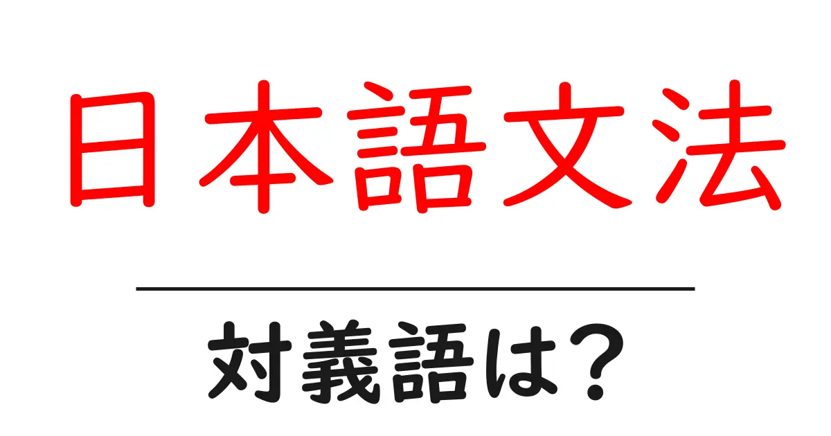 日本語文法の対義語・反対語を使用例を交えて分かりやすく解説！