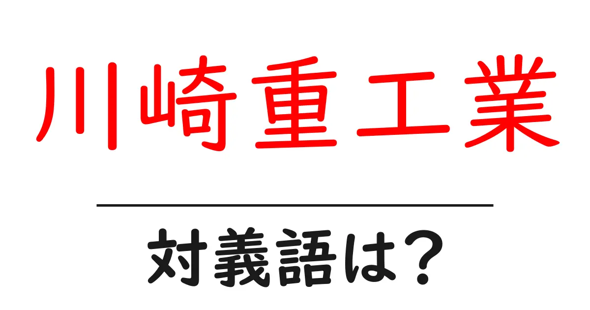 川崎重工業の対義語・反対語を使用例を交えて分かりやすく解説！