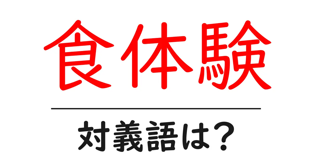 食体験の対義語・反対語を使用例を交えて分かりやすく解説!