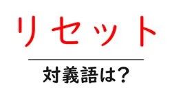 リセットの対義語・反対語を使用例を交えて分かりやすく解説！