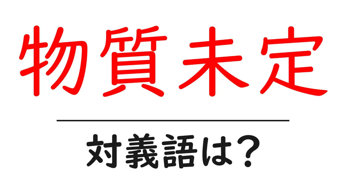 物質未定の対義語・反対語を使用例を交えて分かりやすく解説！