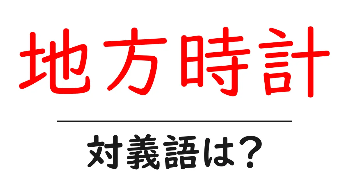 地方時計の対義語・反対語を使用例を交えて分かりやすく解説!