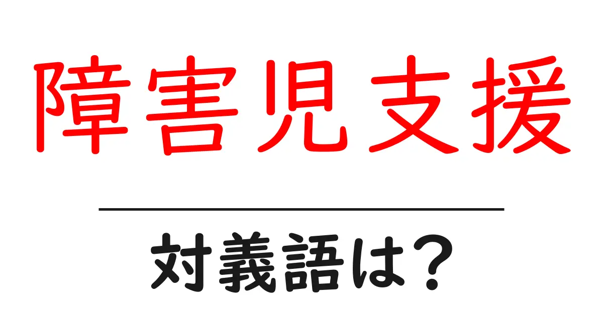障害児支援の対義語・反対語を使用例を交えて分かりやすく解説！